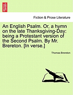 An English Psalm. Or, a Hymn on the Late Thanksgiving-Day: Being a Protestant Version of the Second Psalm. by Mr. Brereton. [in Verse.] - Brereton, Thomas