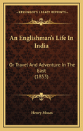 An Englishman's Life in India: Or Travel and Adventure in the East (1853)