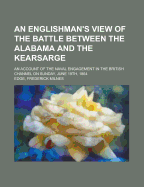 An Englishman's View of the Battle Between the Alabama and the Kearsarge. an Account of the Naval Engagement in the British Channel, on Sunday June 19th, 1864