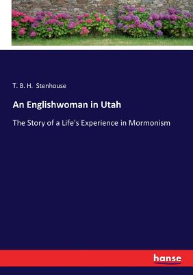 An Englishwoman in Utah: The Story of a Life's Experience in Mormonism - Stenhouse, T B H