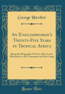 An Englishwoman's Twenty-Five Years in Tropical Africa: Being the Biography of Gwen, Elen Lewis, Missionary to the Cameroons and the Congo (Classic Reprint)