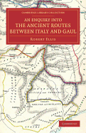 An Enquiry Into the Ancient Routes Between Italy and Gaul: With an Examination of the Theory of Hannibal's Passage of the Alps by the Little St. Bernard (1867)