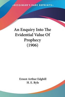 An Enquiry Into The Evidential Value Of Prophecy (1906) - Edghill, Ernest Arthur, and Ryle, H E (Foreword by)