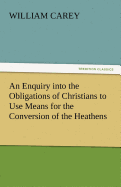 An Enquiry Into the Obligations of Christians to Use Means for the Conversion of the Heathens