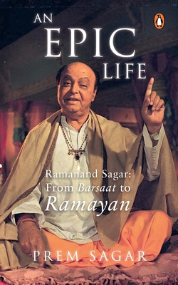 An Epic Life: Ramanand Sagar From Barsaat to Ramayan - Sagar, Prem