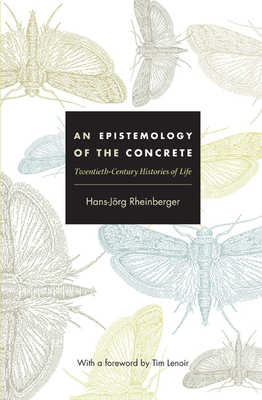 An Epistemology of the Concrete: Twentieth-Century Histories of Life - Rheinberger, Hans-Jrg