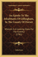 An Epistle To The Inhabitants Of Gillingham, In The County Of Dorset: Wherein Is A Looking-Glass For The Faithful (1781)