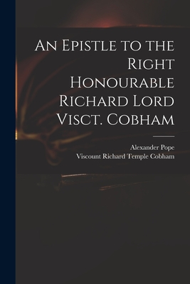 An Epistle to the Right Honourable Richard Lord Visct. Cobham - Pope, Alexander 1688-1744, and Cobham, Richard Temple Viscount (Creator)