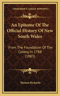 An Epitome of the Official History of New South Wales: From the Foundation of the Colony, in 1788, to the Close of the First Session of the Eleventh Parliament Under Responsible Government, in 1883