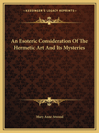 An Esoteric Consideration Of The Hermetic Art And Its Mysteries