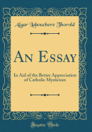 An Essay: In Aid of the Better Appreciation of Catholic Mysticism (Classic Reprint)