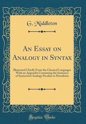 An Essay on Analogy in Syntax: Illustrated Chiefly from the Classical Languages with an Appendix Containing the Instances of Syntactical Analogy Peculiar to Herodotus (Classic Reprint) - Middleton, G