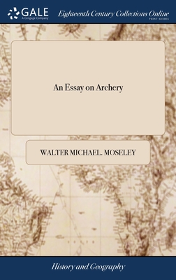 An Essay on Archery: Describing the Practice of That art, in all Ages and Nations. By Walter Michael Moseley, Esq - Moseley, Walter Michael