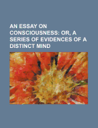 An Essay on Consciousness: Or, a Series of Evidences of a Distinct Mind