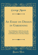 An Essay on Design in Gardening: First Published in 1768; Now Greatly Augmented; Also a Revisal of Several Later Publications on the Same Subject (Classic Reprint)