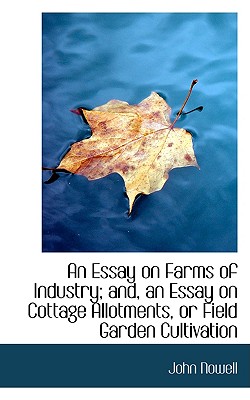 An Essay on Farms of Industry; And, an Essay on Cottage Allotments, or Field Garden Cultivation - Nowell, John