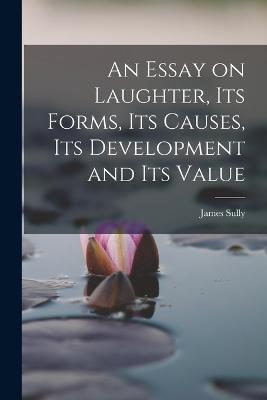 An Essay on Laughter, its Forms, its Causes, its Development and its Value - Sully, James