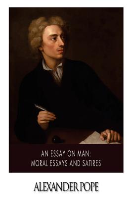 An Essay on Man: Moral Essays and Satires - Pope, Alexander