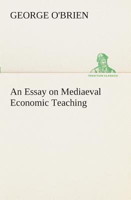 An Essay on Mediaeval Economic Teaching - O'Brien, George