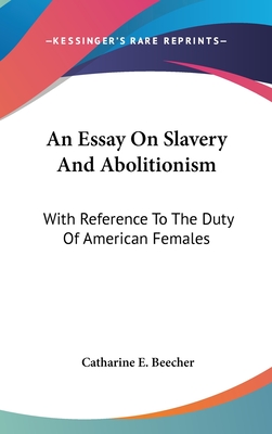 An Essay On Slavery And Abolitionism: With Reference To The Duty Of American Females - Beecher, Catharine E