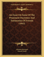 An Essay On Some Of The Prominent Doctrines And Testimonies Of Friends (1843)