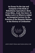 An Essay On the Age and Antiquity of the Book of Nabathan Agriculture. [Extr. From Mm., Acad. Des Inscr. Et Belles-Lett.]. to Which Is Added an Inaugural Lecture On the Position of the Shemitic Nations in the History of Civilization