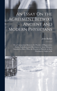 An Essay on the Agreement Betwixt Ancient and Modern Physicians: Or, a Comparison Between the Practice of Hippocrates, Galen, Sydenham, and Boerhaave, in Acute Diseases. Intended to Shew What the Practice of Physick, in Such Distempers, Ought to Be