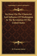An Essay On The Character And Influence Of Washington In The Revolution Of The United States
