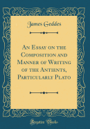 An Essay on the Composition and Manner of Writing of the Antients, Particularly Plato (Classic Reprint)