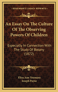 An Essay on the Culture of the Observing Powers of Children: Especially in Connection with the Study of Botany (1872)