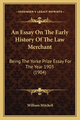 An Essay On The Early History Of The Law Merchant: Being The Yorke Prize Essay For The Year 1903 (1904) - Mitchell, William, Sir