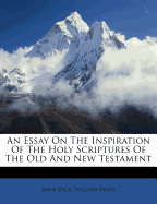 An Essay on the Inspiration of the Holy Scriptures of the Old and New Testament