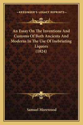 An Essay On The Inventions And Customs Of Both Ancients And Moderns In The Use Of Inebriating Liquors (1824) - Morewood, Samuel