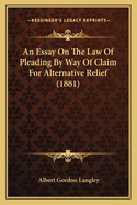 An Essay On The Law Of Pleading By Way Of Claim For Alternative Relief (1881)