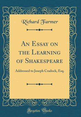 An Essay on the Learning of Shakespeare: Addressed to Joseph Cradock, Esq. (Classic Reprint) - Farmer, Richard