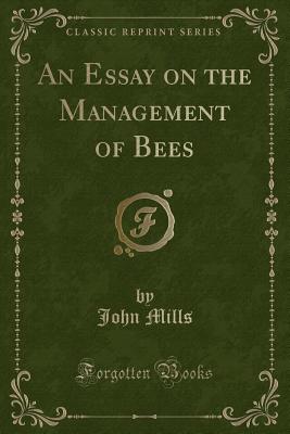 An Essay on the Management of Bees (Classic Reprint) - Mills, John