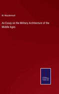An Essay on the Military Architecture of the Middle Ages