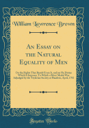 An Essay on the Natural Equality of Men: On the Rights That Result from It, and on He Duties Which It Imposes; To Which a Silver Medal Was Adjudged by the Teylerian Society at Haarlem, April, 1792 (Classic Reprint)