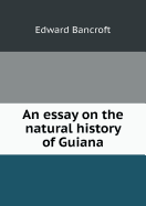 An Essay on the Natural History of Guiana - Bancroft, Edward