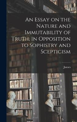 An Essay on the Nature and Immutability of Truth, in Opposition to Sophistry and Scepticism - Beattie, James 1735-1803
