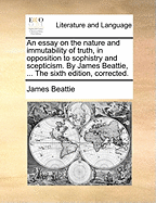 An Essay on the Nature and Immutability of Truth, in Opposition to Sophistry and Scepticism
