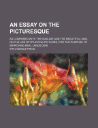 An Essay on the Picturesque: as Compared With the Sublime and the Beautiful; and, on the Use of Studying Pictures, for the Purpose of Improving Real Landscape; v.1