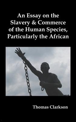 An Essay on the Slavery and Commerce of the Human Species, Particularly the African - Clarkson, Thomas