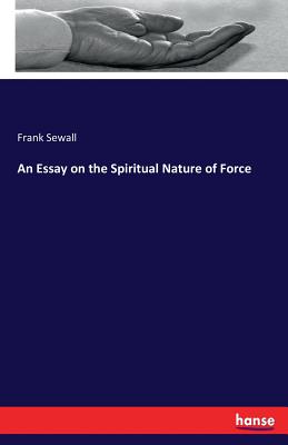 An Essay on the Spiritual Nature of Force - Sewall, Frank