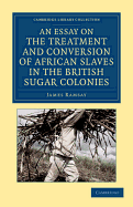 An Essay on the Treatment and Conversion of African Slaves in the British Sugar Colonies