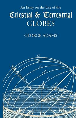 An Essay on the Use of the Celestial and Terrestrial Globes - Adams, George