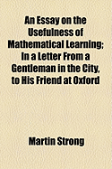 An Essay on the Usefulness of Mathematical Learning: In a Letter from a Gentleman in the City, to His Friend at Oxford