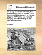 An Essay on Universal History, the Manners and Spirit of Nations, from the Reign of Charlemaign, to the Age of Lewis XIV. with a Supplement, Carrying Down the History to the Peace of Versailles. Volume 3 of 4