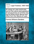 An essay on uses and trusts: and on the nature and operation of conveyances at common law, and of those which derive their effect from the Statute of uses.