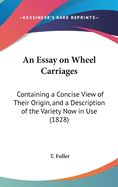 An Essay on Wheel Carriages: Containing a Concise View of Their Origin, and a Description of the Variety Now in Use (1828)